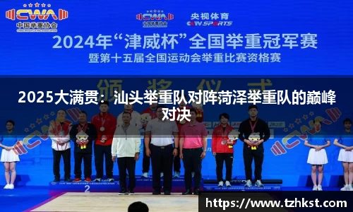 2025大满贯：汕头举重队对阵菏泽举重队的巅峰对决