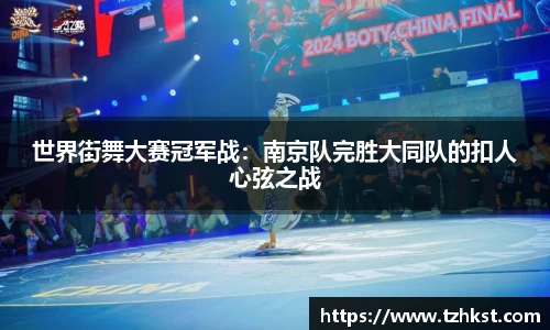 世界街舞大赛冠军战：南京队完胜大同队的扣人心弦之战
