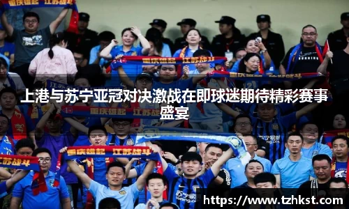 上港与苏宁亚冠对决激战在即球迷期待精彩赛事盛宴