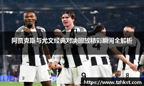 阿贾克斯与尤文经典对决回放精彩瞬间全解析
