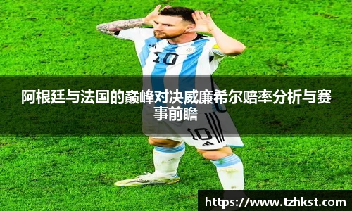 阿根廷与法国的巅峰对决威廉希尔赔率分析与赛事前瞻